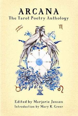 Arcana: the Tarot Poetry Anthology by Camelia Elias, Ruth Baumann, Mara Buck, Tabitha Dial, Alison Stone, Meredith McDonough, Rosalynde Vas Dias, Rosalie Morales Kearns, Scot Slaby, Michael Kriesel, Rose Shannon, Amy Schrader, Rozonda Salas, Lore Bernier, Evan J. Peterson, Frank Watson, Cecilia Llompart, Angeliska Polacheck, Evelyn Deshane, Gala Mukomolova, Joanne M. Clarkson, Susan Slaviero, Michael Joseph Walsh, Tanya Joyce, Elizabeth Vongvisith, Sierra Nelson, Scott Sweeney, Melissa Reddish, Tony Barnstone, Tyler Vile, Mary K. Greer, Tony Rella, Cleber Pacheco, Peter Cowlam, Stephen J. Mangan, James Wells, Nancy Patrice Davenport, Amanda Chiado, Christiana Gaudet, C.A. Conrad, Caroline Johnson, Ryan Crawford, Rachel Pollack, Enrique Enriquez, Victor Coleman, Shloka Shankar, Marjorie Jensen, Mark Bruback, Karen Harper, Martha Villa, Clint Catalyst