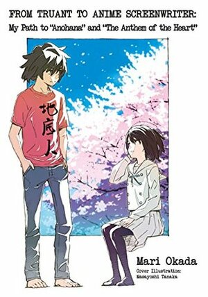 From Truant to Anime Screenwriter: My Path to “Anohana” and “The Anthem of the Heart” by Mari Okada, Masayoshi Tanaka, Kim Morrissy