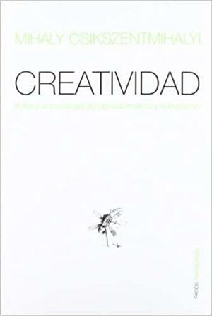 Creatividad: El fluir y la psicologia del descubrimiento y la invencion by Mihaly Csikszentmihalyi, Mihaly Csikszentmihalyi