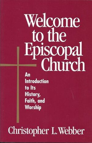 Welcome to the Episcopal Church: An Introduction to Its History, Faith, and Worship by Christopher L. Webber, Frank T. Griswold III