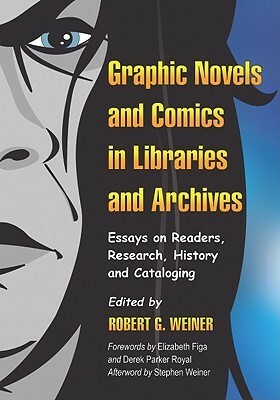 Graphic Novels and Comics in Libraries and Archives: Essays on Readers, Research, History and Cataloging by Elizabeth Figa, Derek Parker Royal, Robert G. Weiner, Stephen Weiner