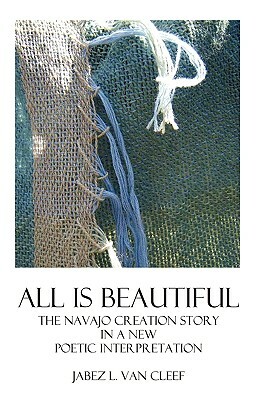 All Is Beautiful: The Navajo Creation Story In Verse by Jabez L. Van Cleef
