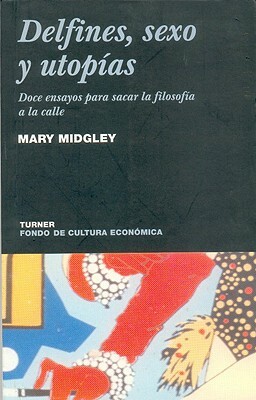 Delfines, Sexo y Utopias: Doce Ensayos Para Sacar la Filosofia a la Calle by Mary Midgley