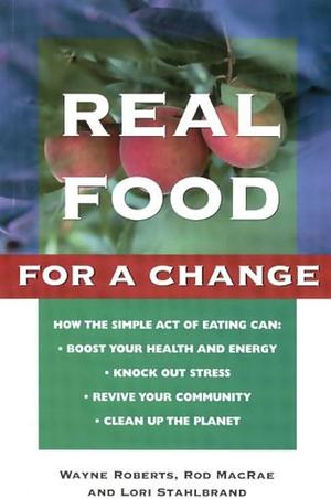 Real Food for a Change by Wayne Roberts, Lori Stahlbrand