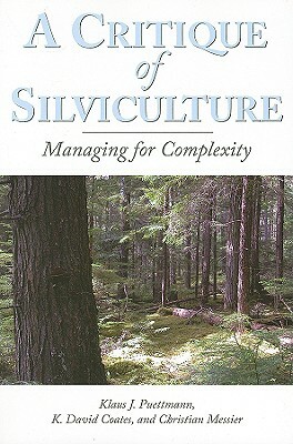 A Critique of Silviculture: Managing for Complexity by K. David Coates, Christian C. Messier, Klaus J. Puettmann