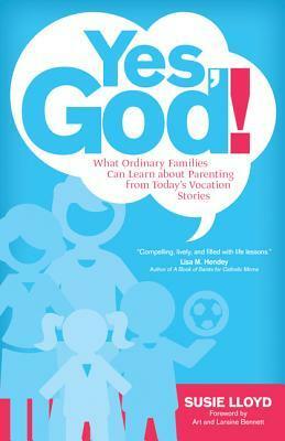 Yes, God!: What Ordinary Families Can Learn about Parenting from Today's Vocation Stories by Laraine Bennett, Art Bennett, Susie Lloyd