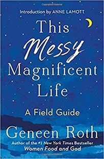 This Messy Magnificent Life: A Field Guide by Geneen Roth