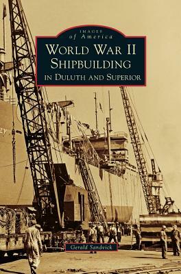 World War II Shipbuilding in Duluth and Superior by Gerald Sandvick