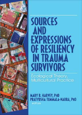 Sources and Expressions of Resiliency in Trauma Survivors: Ecological Theory, Multicultural Practice by 