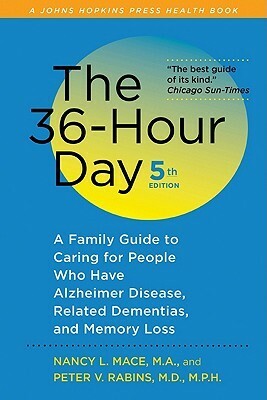 The 36-Hour Day: A Family Guide to Caring for People Who Have Alzheimer Disease, Related Dementias, and Memory Loss by Peter V. Rabins, Nancy L. Mace