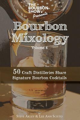 The Bourbon Show Presents... Bourbon Mixology Volume 4: 50 Craft Distilleries Share Signature Bourbon Cocktails by Steve Akley, Lee Ann Sciuto