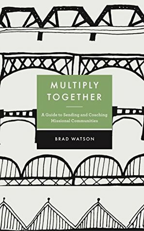 Multiply Together: A Guide to Sending and Coaching Missional Communities by Brad A. Watson