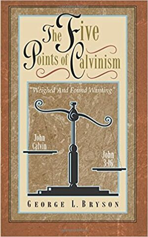 The Five Points of Calvinism by George Bryson