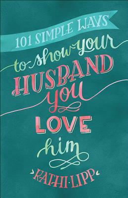 101 Simple Ways to Show Your Husband You Love Him by Kathi Lipp