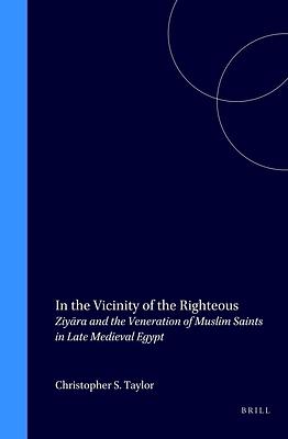 In the Vicinity of the Righteous: Ziyāra and the Veneration of Muslim Saints in Late Medieval Egypt by Christopher Schurman Taylor