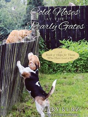 Cold Noses at the Pearly Gates: A Book of Hope for Those Who Have Lost a Pet by Gary Kurz