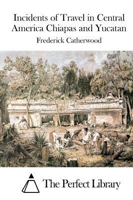 Incidents of Travel in Central America Chiapas and Yucatan by Frederick Catherwood