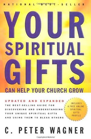 Your Spiritual Gifts Can Help Your Church Grow by C. Peter Wagner