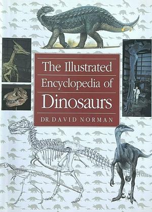 The Illustrated Encyclopedia of Dinosaurs: An Original and Compelling Insight Into Life in the Dinosaur Kingdom by John Sibbick, David Norman, Peter Wellnhofer