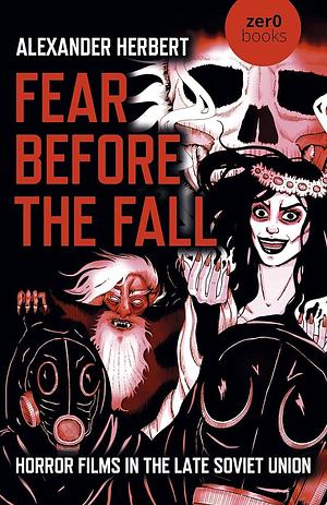 Fear Before the Fall: Horror Films in the Late Soviet Union by Alexander Herbert