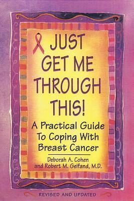 Just Get Me Through This!: A Practical Guide to Coping with Breast Cancer by Robert M. Gelfand, Deborah A. Cohen, Deborah A. Cohen