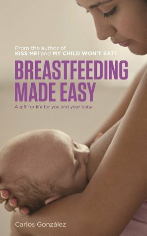 Breastfeeding Made Easy: A gift for life for you and your baby by Carlos González
