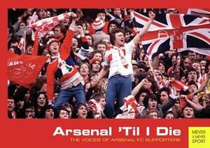 Arsenal 'Til I Die: The Voices of Arsenal Supporters by David Lane