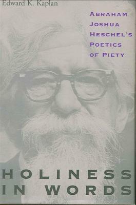 Holiness in Words: Abraham Joshua Heschel's Poetics of Piety by Edward K. Kaplan