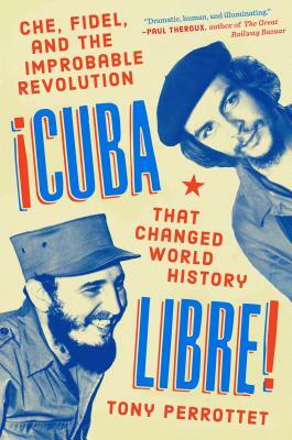 Cuba Libre!: Che, Fidel, and the Improbable Revolution That Changed World History by Tony Perrottet