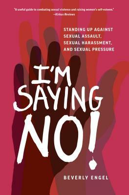 I'm Saying No!: Standing Up Against Sexual Assault, Sexual Harassment, and Sexual Pressure by Beverly Engel