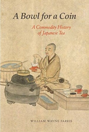 A Bowl for a Coin: A Commodity History of Japanese Tea by William Wayne Farris