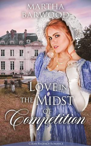 Love in the Midst of Competition: A Clean Historical Regency Romance Book by Martha Barwood, Martha Barwood