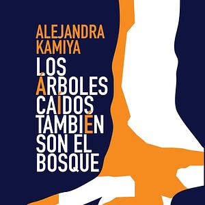 Los árboles caídos también son el bosque by Alejandra Kamiya