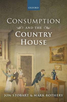 Consumption and the Country House by Jon Stobart, Mark Rothery