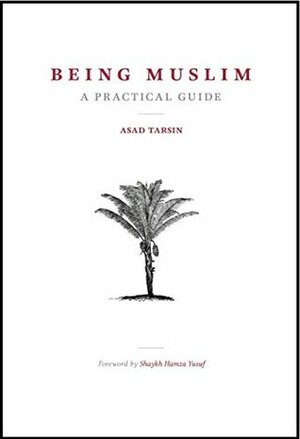 Being Muslim: A Practical Guide by Hamza Yusuf, Asad Tarsin