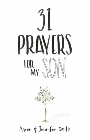 31 Prayers For My Son: Seeking God's Perfect Will For Him by Jennifer Smith, Aaron Smith