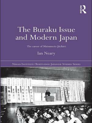 The Buraku Issue and Modern Japan: The Career of Matsumoto Jiichiro by Ian Neary