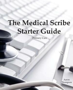 The Medical Scribe Starter Guide: Primary Care by Kyle Kingsley, Aaron Thompson
