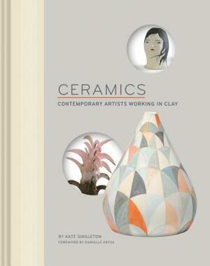 Ceramics: Contemporary Artists Working in Clay by Kate Singleton