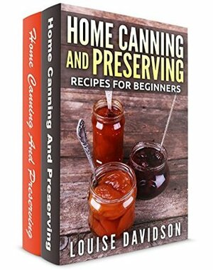 Home Canning and Preserving Recipes for Beginners 2 books in 1 Book Set: Home Canning and Preserving Recipes for Beginners (Vol. 1) and Home Canning and Preserving Recipes for Beginners (Vol. 2) by Louise Davidson