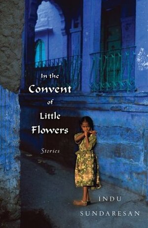 In the Convent of Little Flowers: Stories by Indu Sundaresan