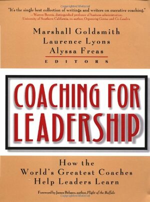 Coaching for Leadership: How the World's Greatest Coaches Help Leaders Learn by Alyssa Freas, Laurence S. Lyons, Marshall Goldsmith