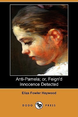 Anti-Pamela; Or, Feign'd Innocence Detected by Eliza Fowler Haywood