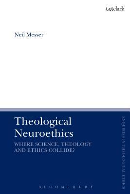 Theological Neuroethics: Christian Ethics Meets the Science of the Human Brain by Neil Messer