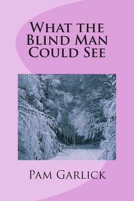 What the Blind Man Could See by Pam Garlick