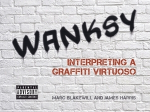 Wanksy: Interpreting a Graffiti Virtuoso by Marc Blakewill