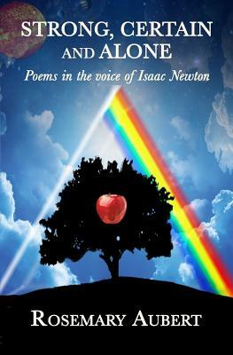 Strong, Certain and Alone: Poems in the Voice of Isaac Newton by Rosemary Aubert