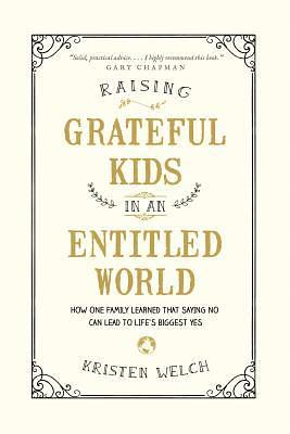 Raising Grateful Kids in an Entitled World: How One Family Learned That Saying No Can Lead to Life's Biggest Yes by Kristen Welch