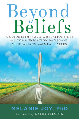 Beyond Beliefs: A Guide to Improving Relationships and Communication for Vegans, Vegetarians, and Meat Eaters by Melanie Joy