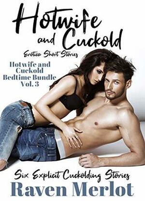 Hotwife and Cuckold Erotica Short Stories - Six Explicit Cuckolding Stories: Forbidden Hotwife and Cuckold Erotica (Hotwife and Cuckold Bedtime Bundle Book 3) by Raven Merlot